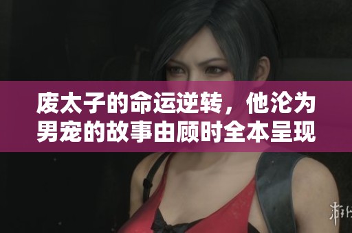 废太子的命运逆转，他沦为男宠的故事由顾时全本呈现