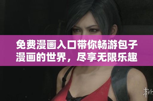 免费漫画入口带你畅游包子漫画的世界，尽享无限乐趣！