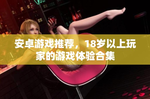 安卓游戏推荐，18岁以上玩家的游戏体验合集