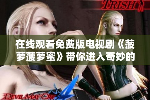 在线观看免费版电视剧《菠萝菠萝蜜》带你进入奇妙的故事世界