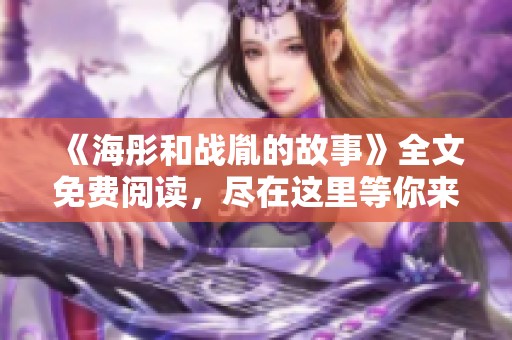 《海彤和战胤的故事》全文免费阅读，尽在这里等你来探寻！