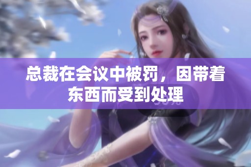总裁在会议中被罚，因带着东西而受到处理