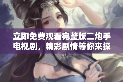 立即免费观看完整版二炮手电视剧，精彩剧情等你来探索！