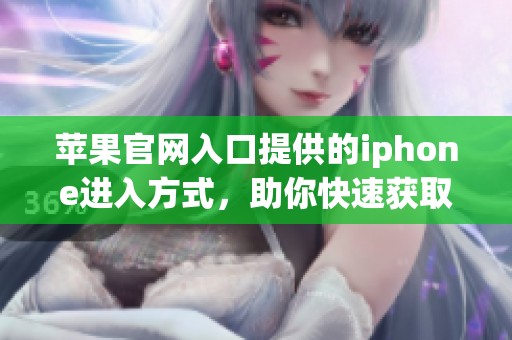 苹果官网入口提供的iphone进入方式，助你快速获取最新信息与购买体验。