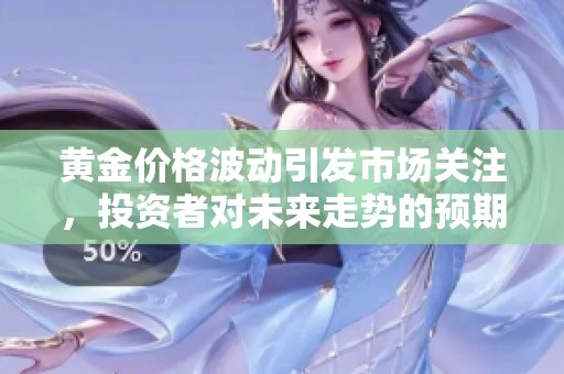 黄金价格波动引发市场关注，投资者对未来走势的预期不断变化