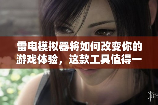雷电模拟器将如何改变你的游戏体验，这款工具值得一试
