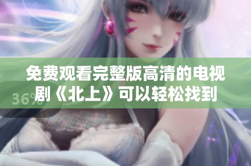 免费观看完整版高清的电视剧《北上》可以轻松找到