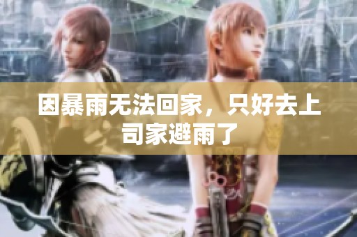 因暴雨无法回家，只好去上司家避雨了