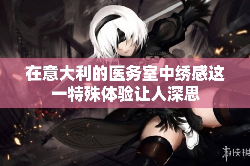 在意大利的医务室中绣感这一特殊体验让人深思