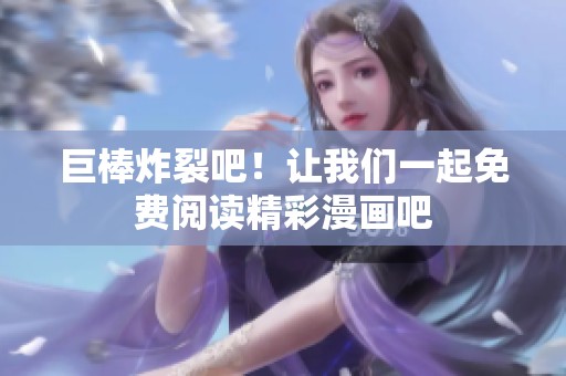 巨棒炸裂吧！让我们一起免费阅读精彩漫画吧