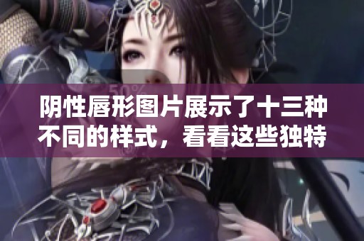 阴性唇形图片展示了十三种不同的样式，看看这些独特的美丽吧