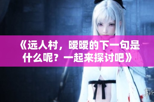 《远人村，暧暧的下一句是什么呢？一起来探讨吧》