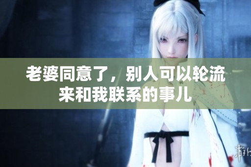 老婆同意了，别人可以轮流来和我联系的事儿