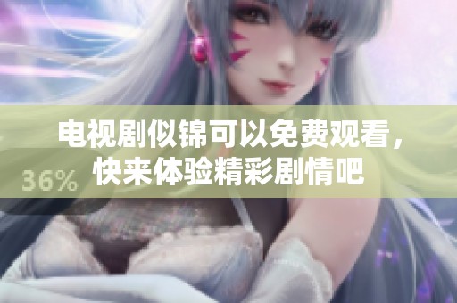 电视剧似锦可以免费观看，快来体验精彩剧情吧