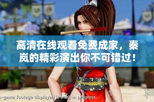 高清在线观看免费成家，秦岚的精彩演出你不可错过！