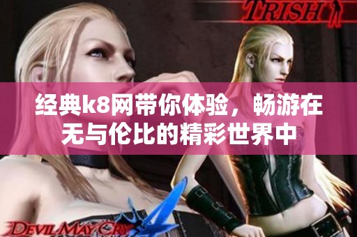 经典k8网带你体验，畅游在无与伦比的精彩世界中