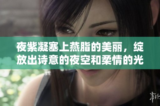夜紫凝塞上燕脂的美丽，绽放出诗意的夜空和柔情的光辉