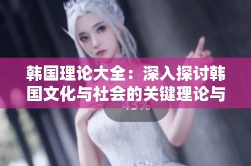 韩国理论大全：深入探讨韩国文化与社会的关键理论与思想