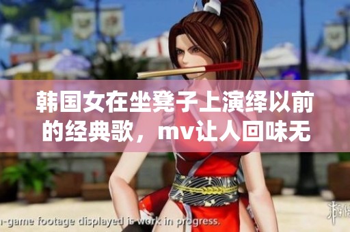 韩国女在坐凳子上演绎以前的经典歌，mv让人回味无穷