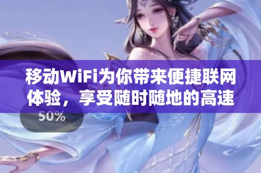 移动WiFi为你带来便捷联网体验，享受随时随地的高速上网服务