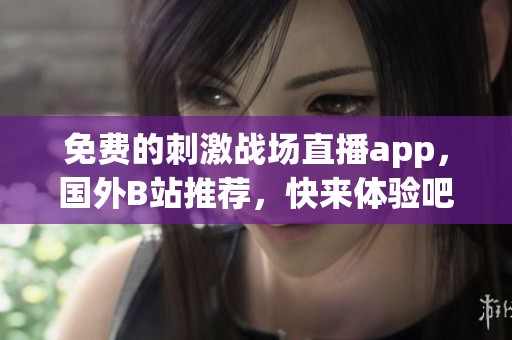 免费的刺激战场直播app，国外B站推荐，快来体验吧！