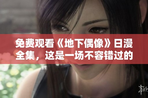 免费观看《地下偶像》日漫全集，这是一场不容错过的视听盛宴！