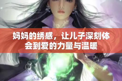 妈妈的绣感，让儿子深刻体会到爱的力量与温暖