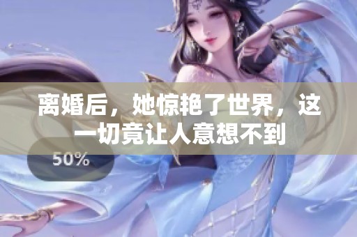 离婚后，她惊艳了世界，这一切竟让人意想不到