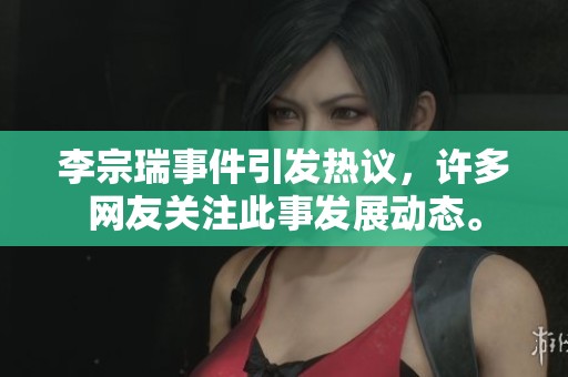 李宗瑞事件引发热议，许多网友关注此事发展动态。