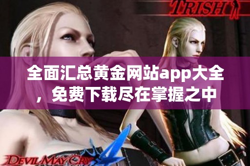 全面汇总黄金网站app大全，免费下载尽在掌握之中