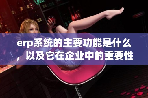 erp系统的主要功能是什么，以及它在企业中的重要性是什么