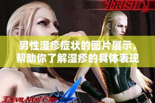 男性湿疹症状的图片展示，帮助你了解湿疹的具体表现