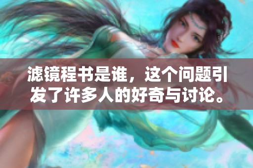 滤镜程书是谁，这个问题引发了许多人的好奇与讨论。你对滤镜程书有多少了解呢？