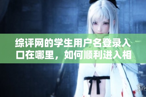 综评网的学生用户名登录入口在哪里，如何顺利进入相关页面呢