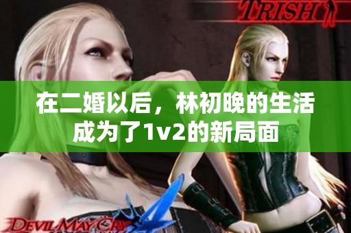 在二婚以后，林初晚的生活成为了1v2的新局面