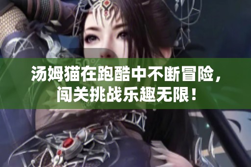 汤姆猫在跑酷中不断冒险，闯关挑战乐趣无限！