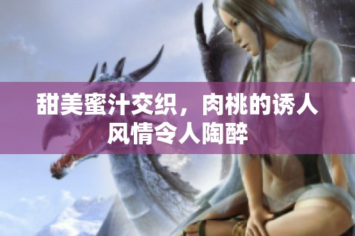 甜美蜜汁交织，肉桃的诱人风情令人陶醉