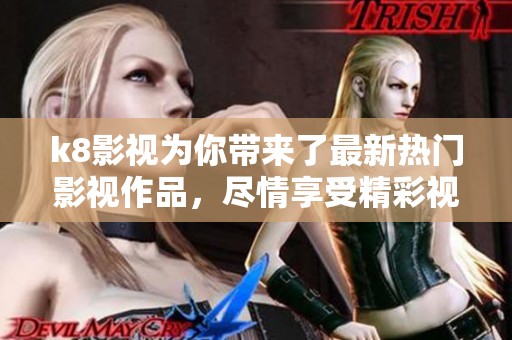 k8影视为你带来了最新热门影视作品，尽情享受精彩视听盛宴。