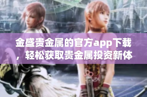 金盛贵金属的官方app下载，轻松获取贵金属投资新体验