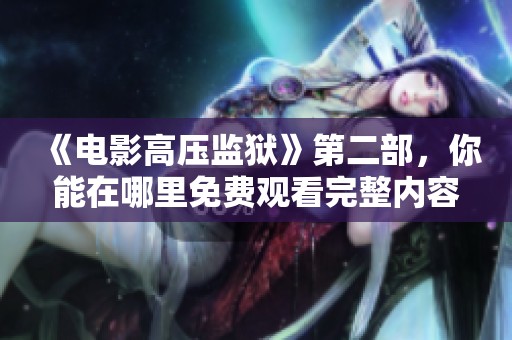 《电影高压监狱》第二部，你能在哪里免费观看完整内容呢？