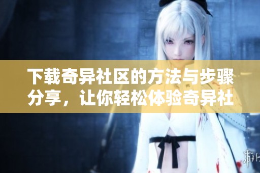 下载奇异社区的方法与步骤分享，让你轻松体验奇异社区的乐趣