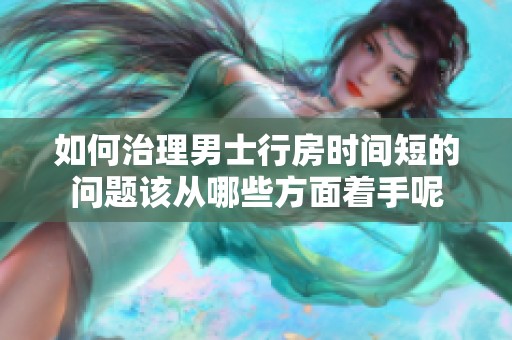 如何治理男士行房时间短的问题该从哪些方面着手呢