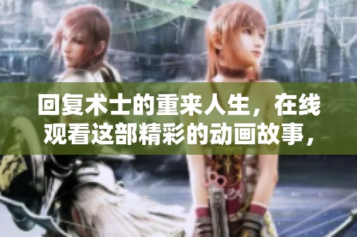 回复术士的重来人生，在线观看这部精彩的动画故事，了解更多内容！