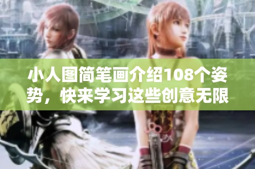 小人图简笔画介绍108个姿势，快来学习这些创意无限的绘画技巧！