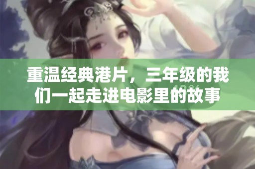 重温经典港片，三年级的我们一起走进电影里的故事