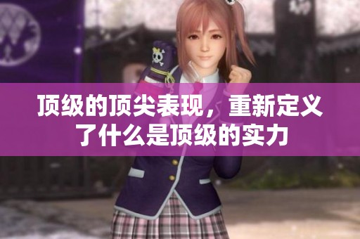 顶级的顶尖表现，重新定义了什么是顶级的实力