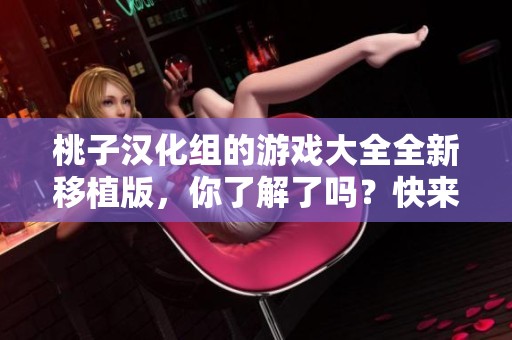 桃子汉化组的游戏大全全新移植版，你了解了吗？快来看看有哪些精彩作品吧！