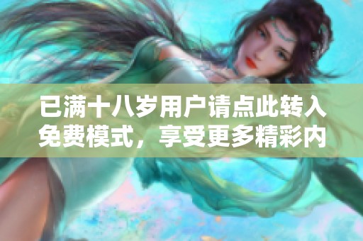 已满十八岁用户请点此转入免费模式，享受更多精彩内容！