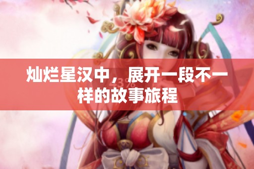 灿烂星汉中，展开一段不一样的故事旅程