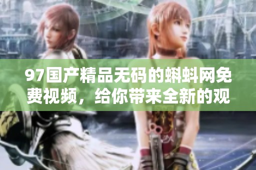 97******的蝌蚪网免费视频，给你带来全新的观影体验与精彩内容